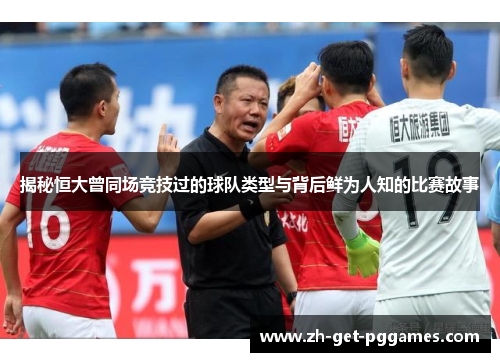 揭秘恒大曾同场竞技过的球队类型与背后鲜为人知的比赛故事 揭秘恒大曾同场竞技过的球队类型与背后鲜为人知的比赛故事