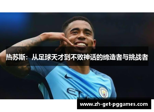 热苏斯:从足球天才到不败神话的缔造者与挑战者 热苏斯:从足球天才到不败神话的缔造者与挑战者