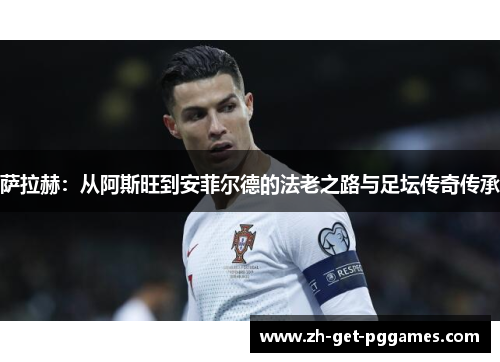 萨拉赫:从阿斯旺到安菲尔德的法老之路与足坛传奇传承 萨拉赫:从阿斯旺到安菲尔德的法老之路与足坛传奇传承