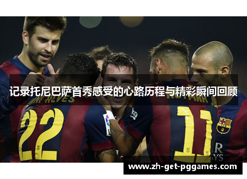 记录托尼巴萨首秀感受的心路历程与精彩瞬间回顾 记录托尼巴萨首秀感受的心路历程与精彩瞬间回顾