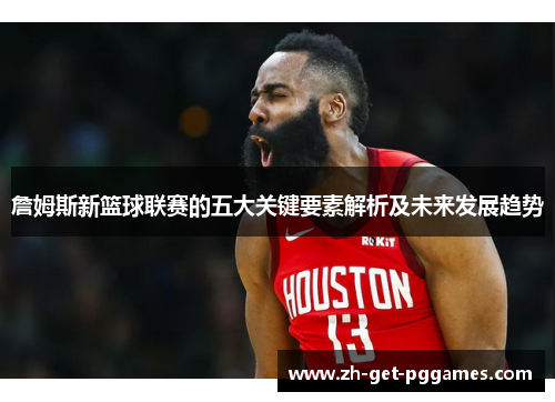 詹姆斯新篮球联赛的五大关键要素解析及未来发展趋势 詹姆斯新篮球联赛的五大关键要素解析及未来发展趋势