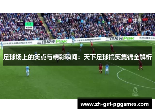 足球场上的笑点与精彩瞬间:天下足球搞笑集锦全解析 足球场上的笑点与精彩瞬间:天下足球搞笑集锦全解析