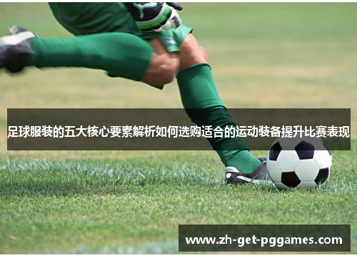 足球服装的五大核心要素解析如何选购适合的运动装备提升比赛表现 足球服装的五大核心要素解析如何选购适合的运动装备提升比赛表现