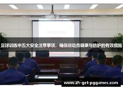 足球训练中五大安全注意事项,确保运动员健康与防护的有效措施 足球训练中五大安全注意事项,确保运动员健康与防护的有效措施