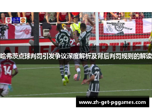 哈弗茨点球判罚引发争议深度解析及背后判罚规则的解读 哈弗茨点球判罚引发争议深度解析及背后判罚规则的解读
