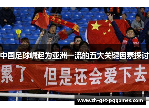 中国足球崛起为亚洲一流的五大关键因素探讨 中国足球崛起为亚洲一流的五大关键因素探讨