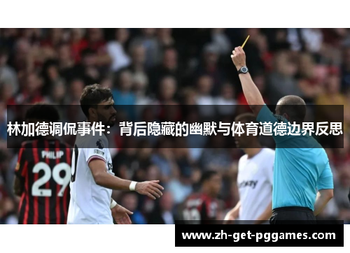 林加德调侃事件:背后隐藏的幽默与体育道德边界反思 林加德调侃事件:背后隐藏的幽默与体育道德边界反思