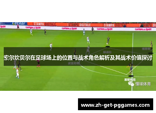 索尔坎贝尔在足球场上的位置与战术角色解析及其战术价值探讨 索尔坎贝尔在足球场上的位置与战术角色解析及其战术价值探讨