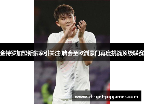 金特罗加盟新东家引关注 转会至欧洲豪门再度挑战顶级联赛