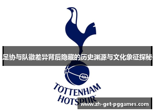 足协与队徽差异背后隐藏的历史渊源与文化象征探秘 足协与队徽差异背后隐藏的历史渊源与文化象征探秘