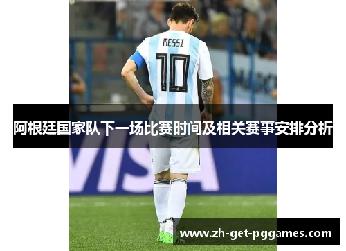 阿根廷国家队下一场比赛时间及相关赛事安排分析 阿根廷国家队下一场比赛时间及相关赛事安排分析