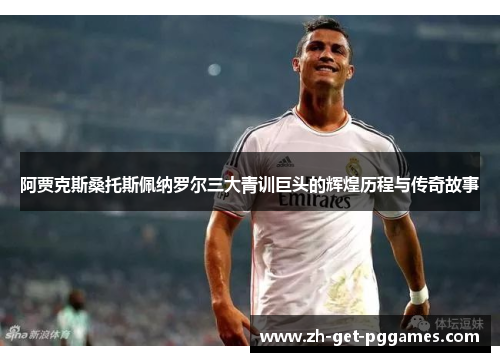 阿贾克斯桑托斯佩纳罗尔三大青训巨头的辉煌历程与传奇故事 阿贾克斯桑托斯佩纳罗尔三大青训巨头的辉煌历程与传奇故事