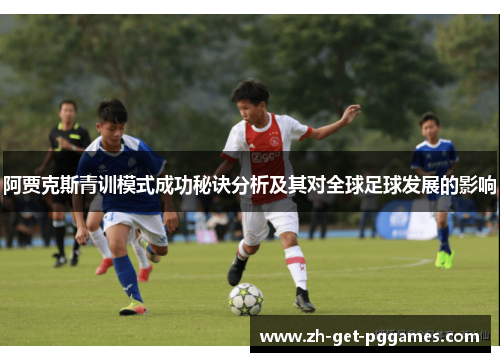 阿贾克斯青训模式成功秘诀分析及其对全球足球发展的影响 阿贾克斯青训模式成功秘诀分析及其对全球足球发展的影响