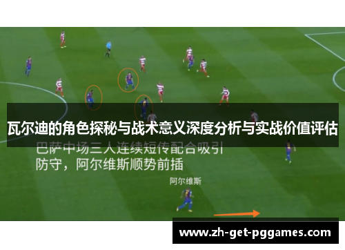 瓦尔迪的角色探秘与战术意义深度分析与实战价值评估 瓦尔迪的角色探秘与战术意义深度分析与实战价值评估