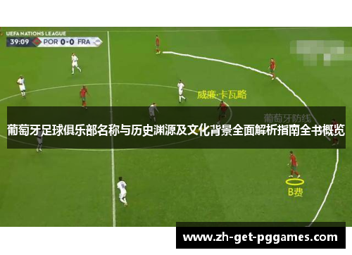 葡萄牙足球俱乐部名称与历史渊源及文化背景全面解析指南全书概览 葡萄牙足球俱乐部名称与历史渊源及文化背景全面解析指南全书概览