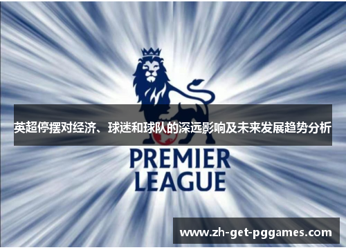 英超停摆对经济、球迷和球队的深远影响及未来发展趋势分析 英超停摆对经济、球迷和球队的深远影响及未来发展趋势分析