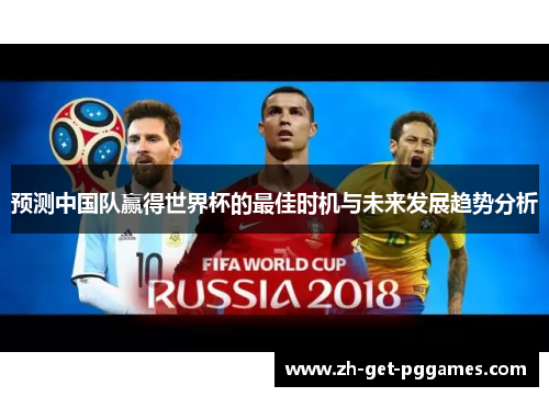 预测中国队赢得世界杯的最佳时机与未来发展趋势分析