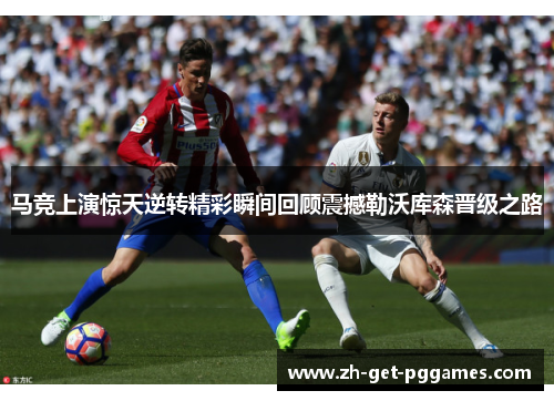 马竞上演惊天逆转精彩瞬间回顾震撼勒沃库森晋级之路