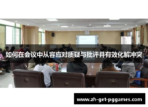 如何在会议中从容应对质疑与批评并有效化解冲突