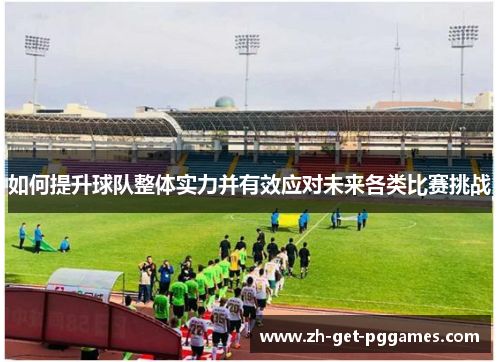 如何提升球队整体实力并有效应对未来各类比赛挑战