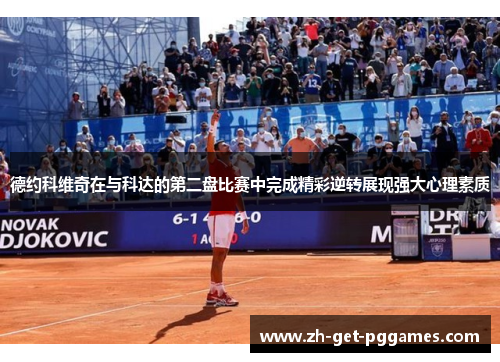 德约科维奇在与科达的第二盘比赛中完成精彩逆转展现强大心理素质