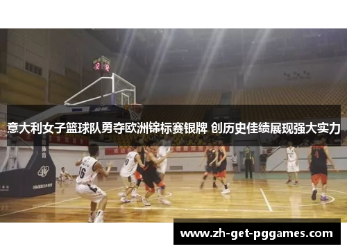 意大利女子篮球队勇夺欧洲锦标赛银牌 创历史佳绩展现强大实力