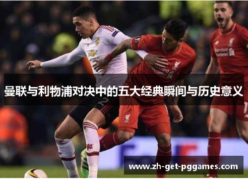 曼联与利物浦对决中的五大经典瞬间与历史意义