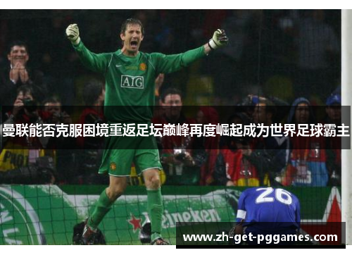 曼联能否克服困境重返足坛巅峰再度崛起成为世界足球霸主