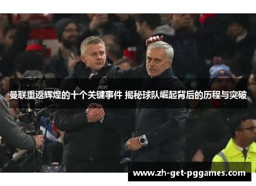 曼联重返辉煌的十个关键事件 揭秘球队崛起背后的历程与突破 曼联重返辉煌的十个关键事件 揭秘球队崛起背后的历程与突破