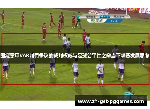 围绕意甲VAR判罚争议的裁判权威与足球公平性之辩当下联赛发展思考