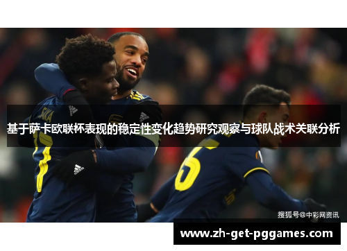 基于萨卡欧联杯表现的稳定性变化趋势研究观察与球队战术关联分析