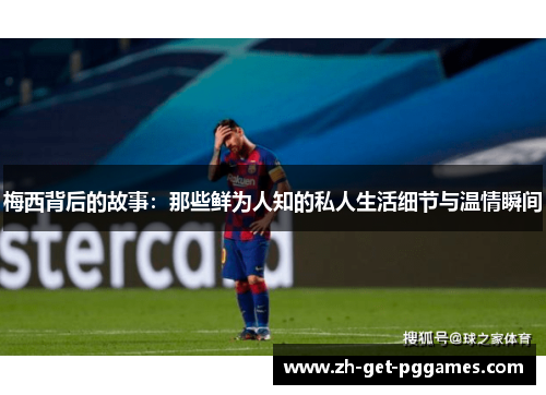 梅西背后的故事：那些鲜为人知的私人生活细节与温情瞬间