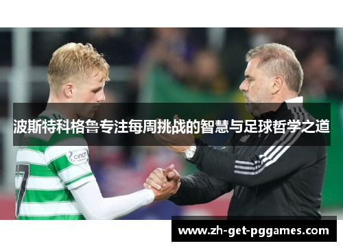 波斯特科格鲁专注每周挑战的智慧与足球哲学之道