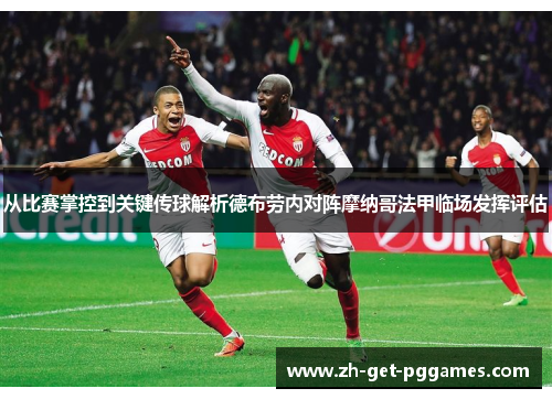 从比赛掌控到关键传球解析德布劳内对阵摩纳哥法甲临场发挥评估