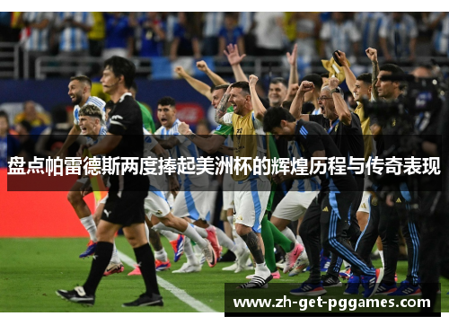 盘点帕雷德斯两度捧起美洲杯的辉煌历程与传奇表现 盘点帕雷德斯两度捧起美洲杯的辉煌历程与传奇表现