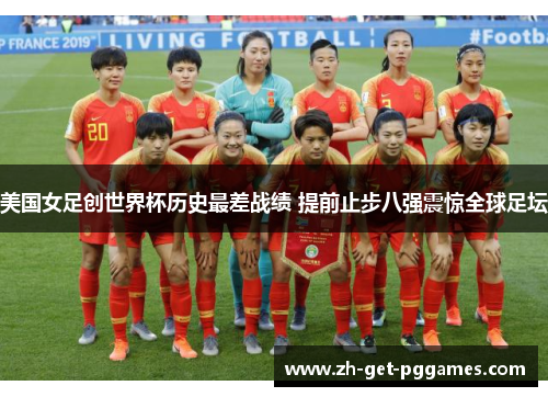 美国女足创世界杯历史最差战绩 提前止步八强震惊全球足坛