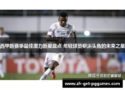 西甲新赛季最佳潜力新星盘点 年轻球员崭露头角的未来之星