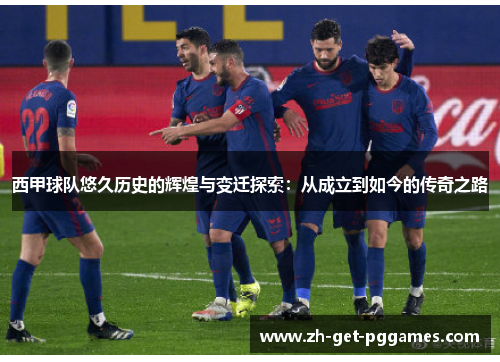 西甲球队悠久历史的辉煌与变迁探索：从成立到如今的传奇之路