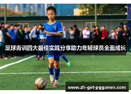 足球青训四大最佳实践分享助力年轻球员全面成长 足球青训四大最佳实践分享助力年轻球员全面成长