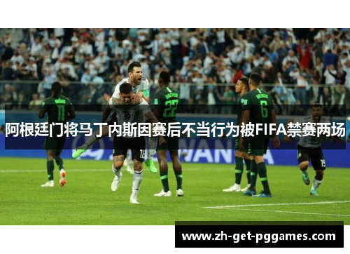 阿根廷门将马丁内斯因赛后不当行为被FIFA禁赛两场 阿根廷门将马丁内斯因赛后不当行为被FIFA禁赛两场