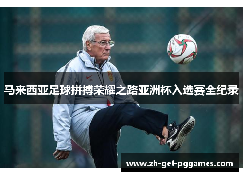 马来西亚足球拼搏荣耀之路亚洲杯入选赛全纪录 马来西亚足球拼搏荣耀之路亚洲杯入选赛全纪录