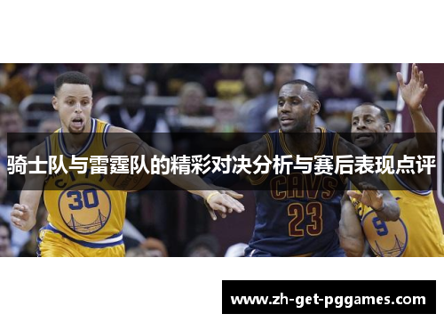 骑士队与雷霆队的精彩对决分析与赛后表现点评 骑士队与雷霆队的精彩对决分析与赛后表现点评