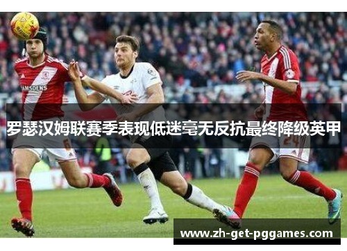罗瑟汉姆联赛季表现低迷毫无反抗最终降级英甲 罗瑟汉姆联赛季表现低迷毫无反抗最终降级英甲