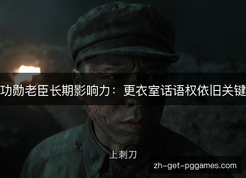功勋老臣长期影响力：更衣室话语权依旧关键