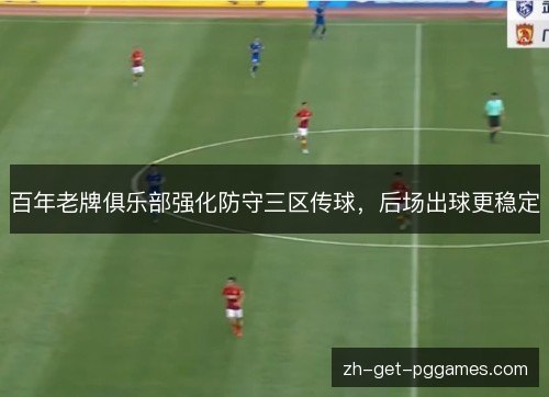 百年老牌俱乐部强化防守三区传球，后场出球更稳定