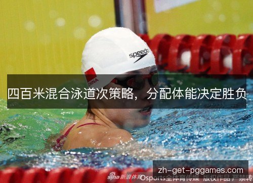 四百米混合泳道次策略,分配体能决定胜负 四百米混合泳道次策略,分配体能决定胜负